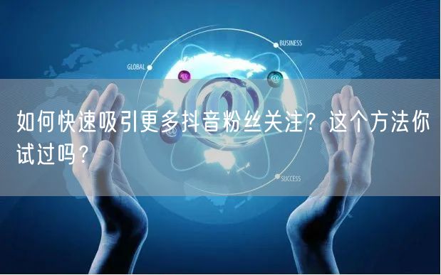 如何快速吸引更多抖音粉丝关注？这个方法你试过吗？
