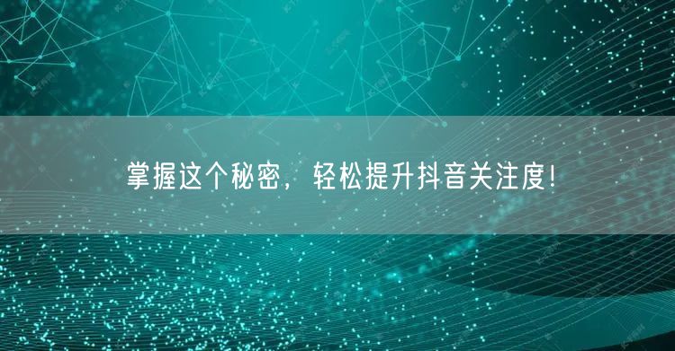 掌握这个秘密，轻松提升抖音关注度！
