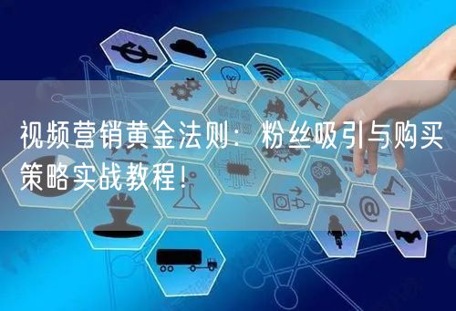 视频营销黄金法则：粉丝吸引与购买策略实战教程！
