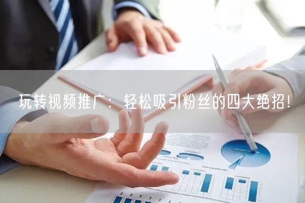 玩转视频推广：轻松吸引粉丝的四大绝招！