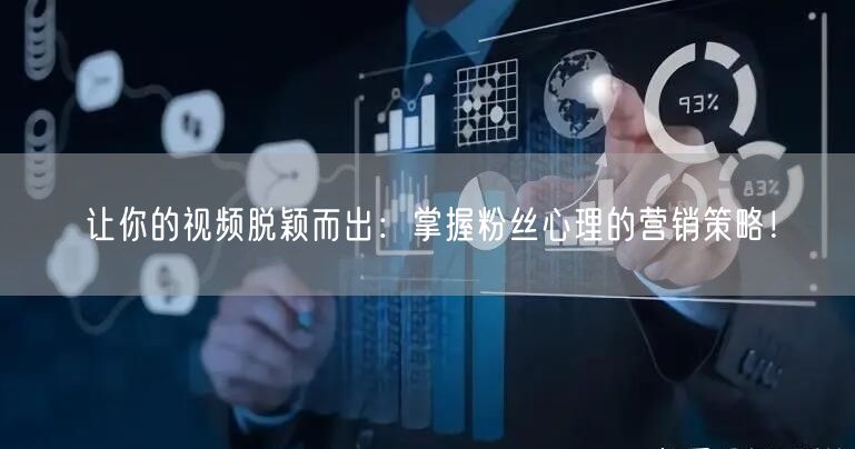 让你的视频脱颖而出：掌握粉丝心理的营销策略！