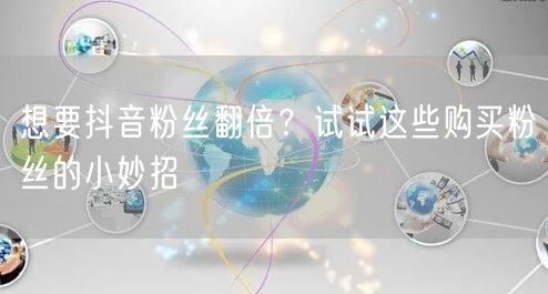想要抖音粉丝翻倍？试试这些购买粉丝的小妙招