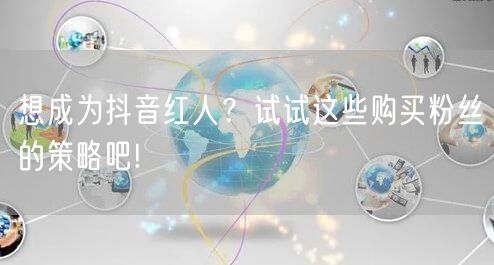 想成为抖音红人？试试这些购买粉丝的策略吧!