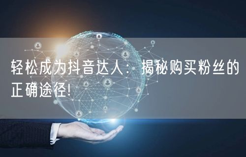 轻松成为抖音达人：揭秘购买粉丝的正确途径!