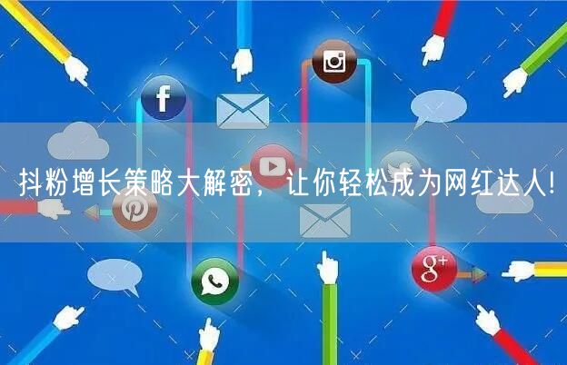 抖粉增长策略大解密，让你轻松成为网红达人!