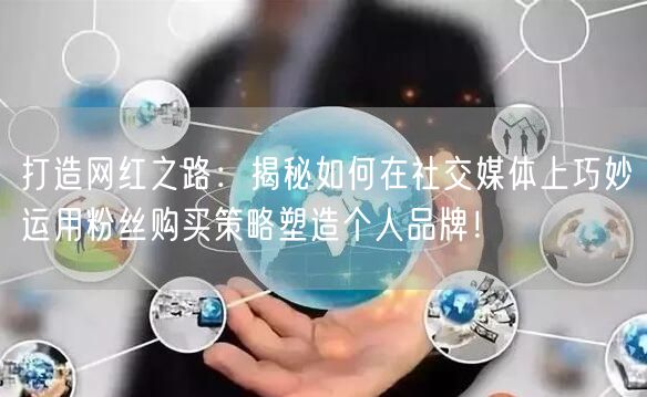 打造网红之路：揭秘如何在社交媒体上巧妙运用粉丝购买策略塑造个人品牌！