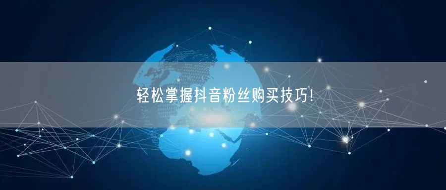 轻松掌握抖音粉丝购买技巧！