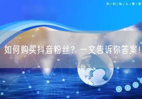如何购买抖音粉丝？一文告诉你答案！
