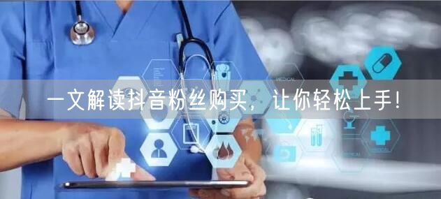 一文解读抖音粉丝购买，让你轻松上手！