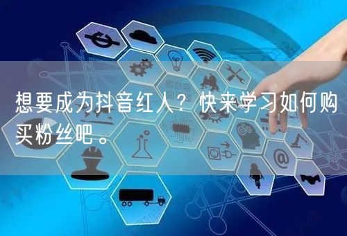 想要成为抖音红人？快来学习如何购买粉丝吧。