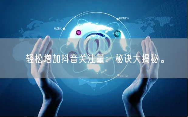 轻松增加抖音关注量：秘诀大揭秘。