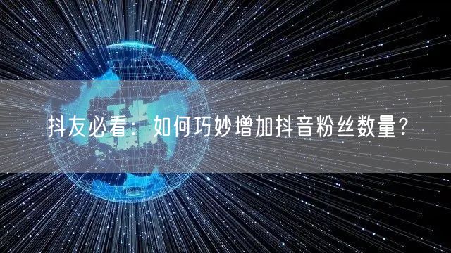 抖友必看：如何巧妙增加抖音粉丝数量？
