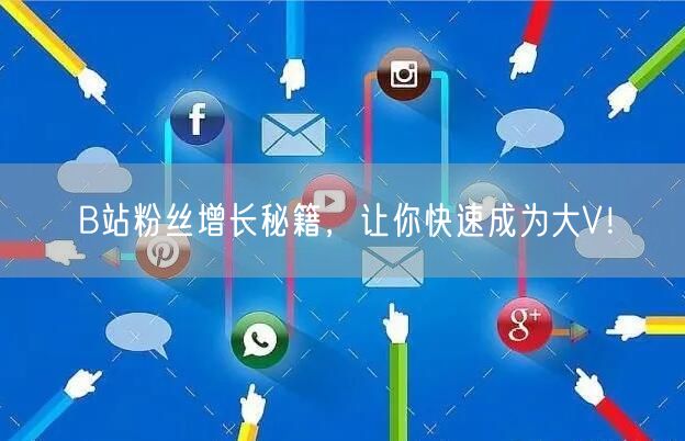 B站粉丝增长秘籍，让你快速成为大V！