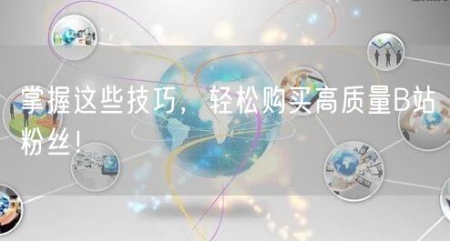 掌握这些技巧，轻松购买高质量B站粉丝！