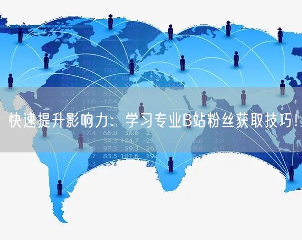 快速提升影响力：学习专业B站粉丝获取技巧！