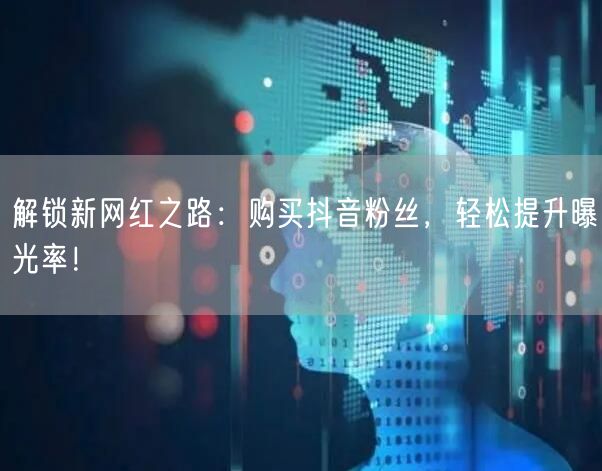 解锁新网红之路：购买抖音粉丝，轻松提升曝光率！