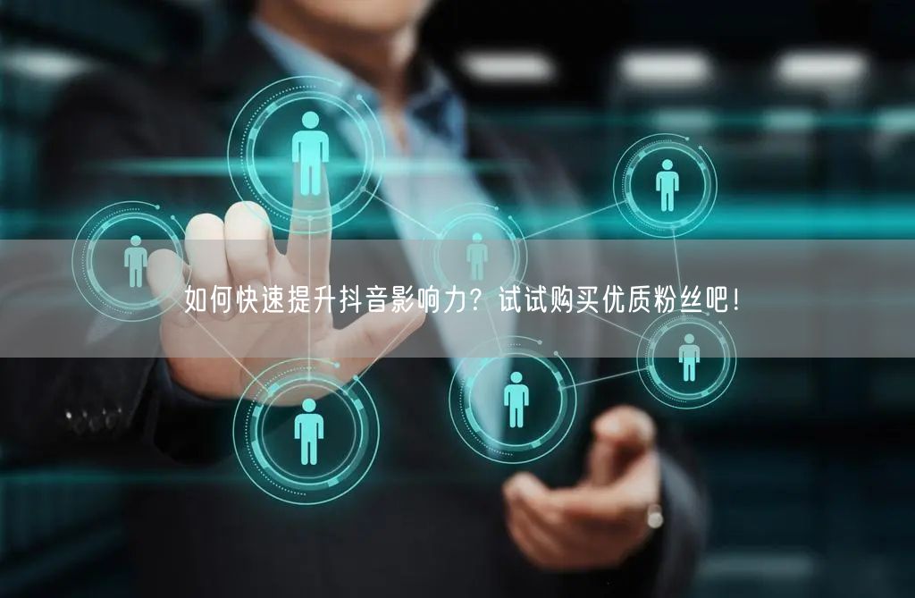 如何快速提升抖音影响力？试试购买优质粉丝吧！