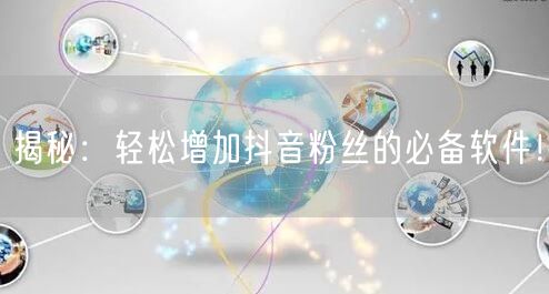 揭秘：轻松增加抖音粉丝的必备软件！