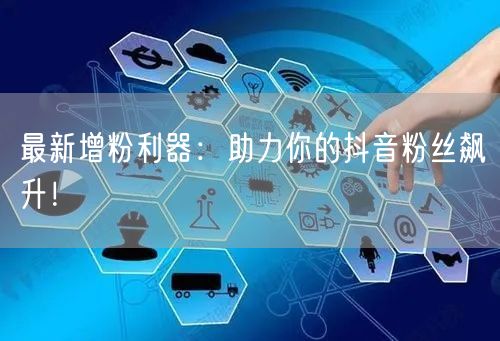 最新增粉利器：助力你的抖音粉丝飙升！