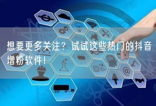 想要更多关注？试试这些热门的抖音增粉软件！