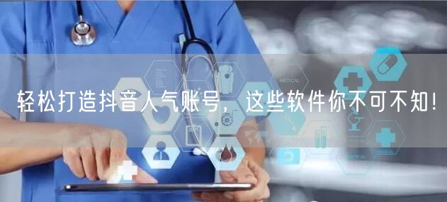 轻松打造抖音人气账号，这些软件你不可不知！