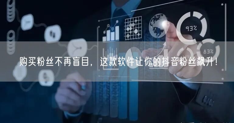 购买粉丝不再盲目，这款软件让你的抖音粉丝飙升！