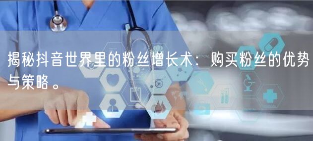 揭秘抖音世界里的粉丝增长术：购买粉丝的优势与策略。