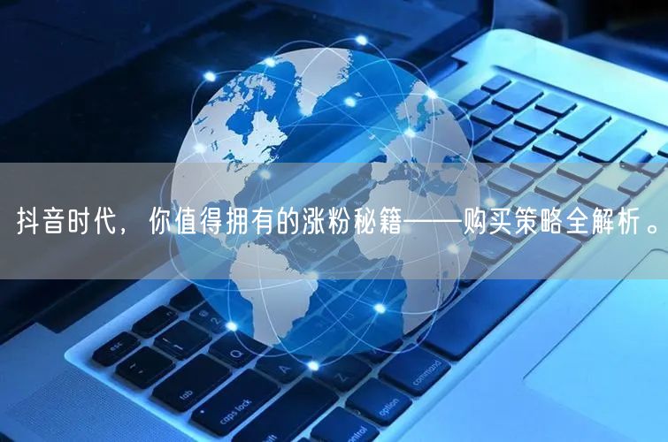 抖音时代，你值得拥有的涨粉秘籍——购买策略全解析。