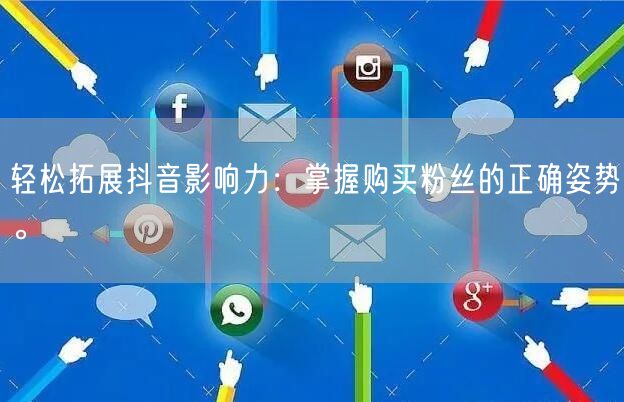 轻松拓展抖音影响力：掌握购买粉丝的正确姿势。