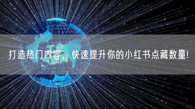 打造热门内容，快速提升你的小红书点藏数量!