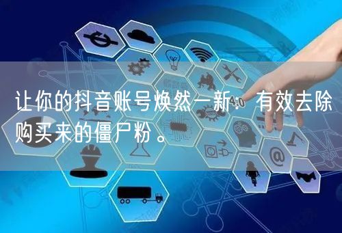 让你的抖音账号焕然一新：有效去除购买来的僵尸粉。
