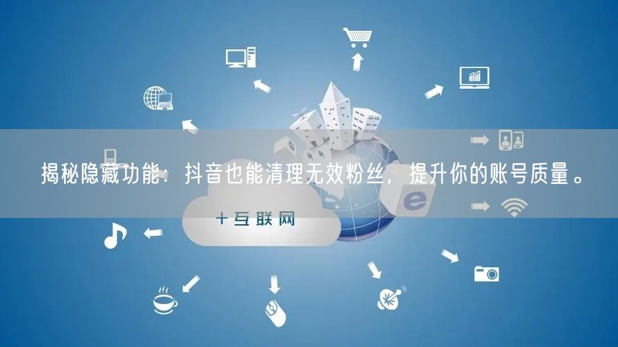 揭秘隐藏功能：抖音也能清理无效粉丝，提升你的账号质量。