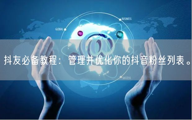 抖友必备教程：管理并优化你的抖音粉丝列表。