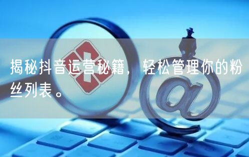 揭秘抖音运营秘籍，轻松管理你的粉丝列表。