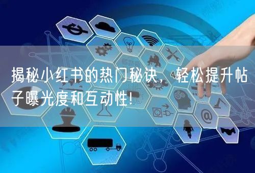 揭秘小红书的热门秘诀，轻松提升帖子曝光度和互动性!