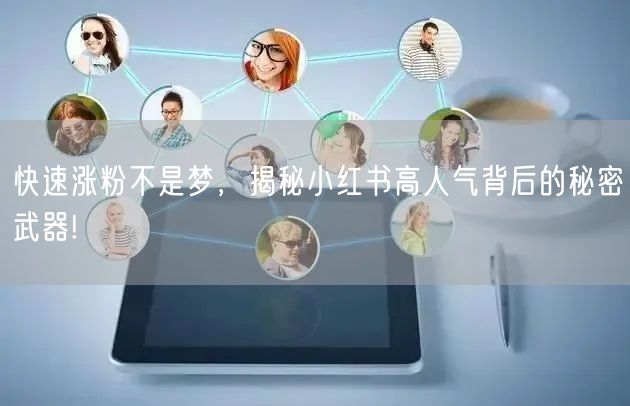 快速涨粉不是梦，揭秘小红书高人气背后的秘密武器!