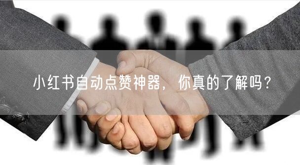 小红书自动点赞神器，你真的了解吗？
