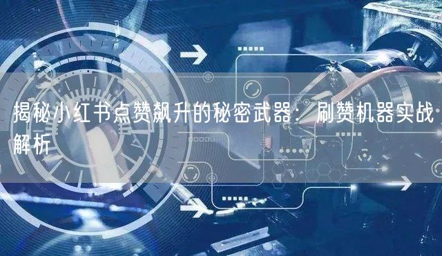 揭秘小红书点赞飙升的秘密武器：刷赞机器实战解析