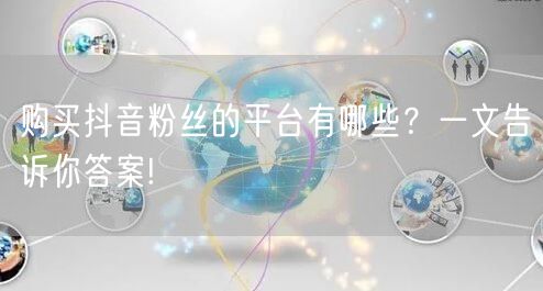 购买抖音粉丝的平台有哪些？一文告诉你答案!