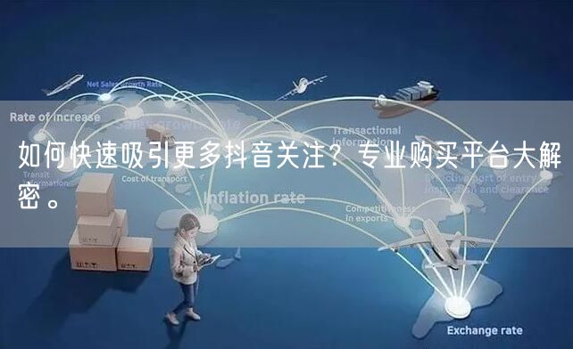 如何快速吸引更多抖音关注？专业购买平台大解密。