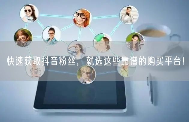 快速获取抖音粉丝，就选这些靠谱的购买平台！