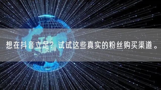 想在抖音立足？试试这些真实的粉丝购买渠道。