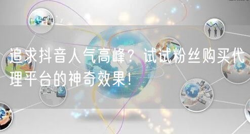 追求抖音人气高峰？试试粉丝购买代理平台的神奇效果！