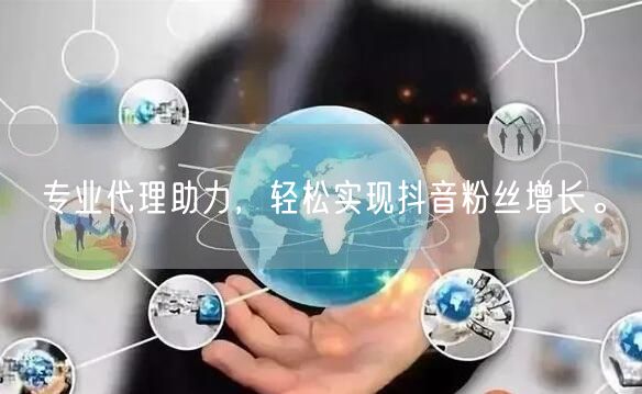 专业代理助力，轻松实现抖音粉丝增长。