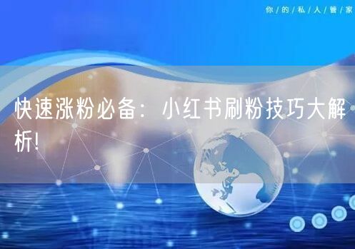快速涨粉必备：小红书刷粉技巧大解析!