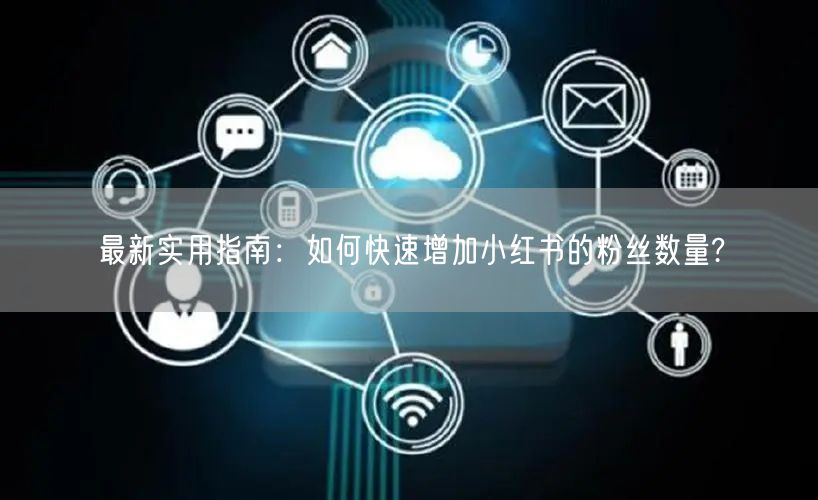 最新实用指南：如何快速增加小红书的粉丝数量?