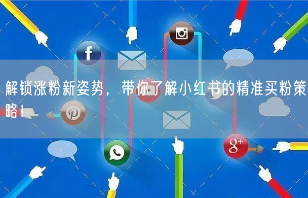 解锁涨粉新姿势，带你了解小红书的精准买粉策略！