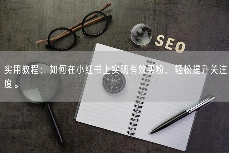 实用教程：如何在小红书上实现有效买粉，轻松提升关注度。