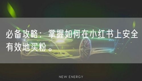 必备攻略：掌握如何在小红书上安全有效地买粉。