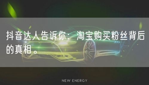 抖音达人告诉你：淘宝购买粉丝背后的真相。